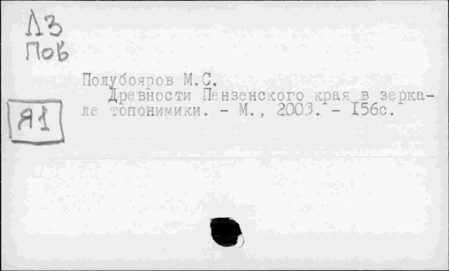 ﻿Полубояоов М.С.
Древности Пензенского края в зорка л< топонимики. - М. , 2003/- 15бс/